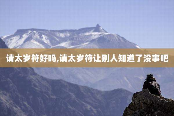 请太岁符好吗,请太岁符让别人知道了没事吧