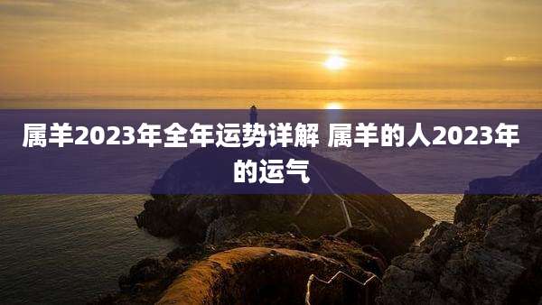 属羊2023年全年运势详解 属羊的人2023年的运气