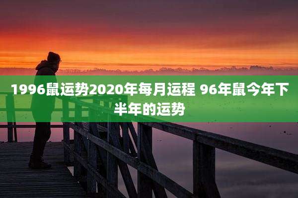 1996鼠运势2020年每月运程 96年鼠今年下半年的运势