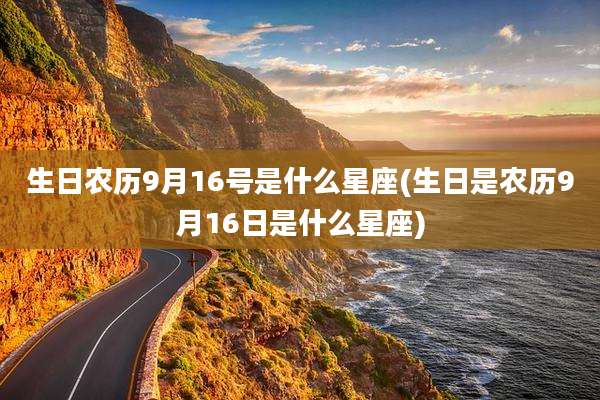 生日农历9月16号是什么星座(生日是农历9月16日是什么星座)