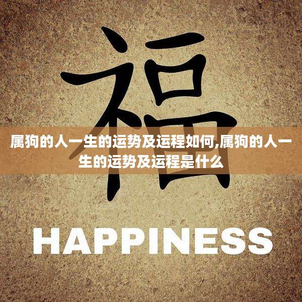 属狗的人一生的运势及运程如何,属狗的人一生的运势及运程是什么