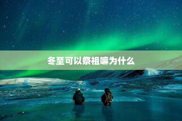 冬至可以祭祖嘛为什么