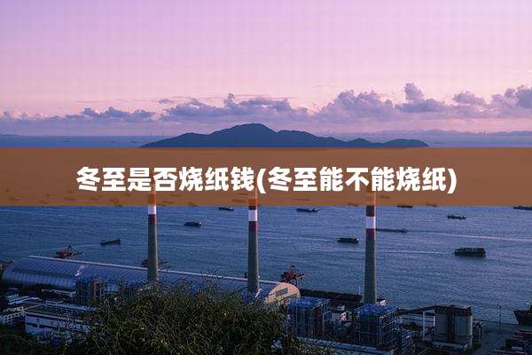 冬至是否烧纸钱(冬至能不能烧纸)