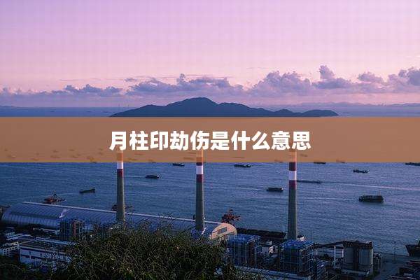 月柱印劫伤是什么意思