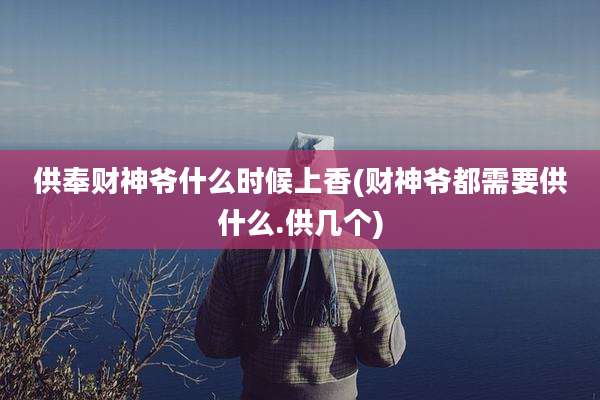 供奉财神爷什么时候上香(财神爷都需要供什么.供几个)