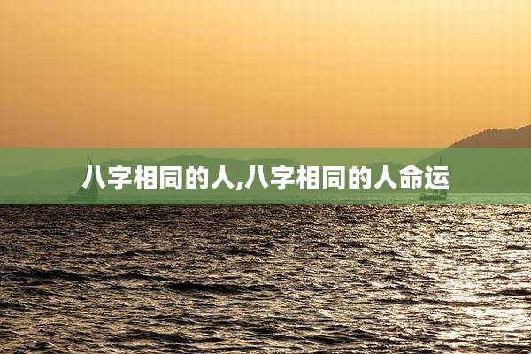 八字相同的人,八字相同的人命运