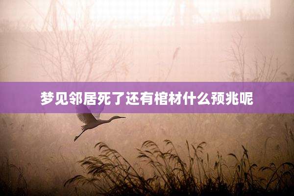 梦见邻居死了还有棺材什么预兆呢