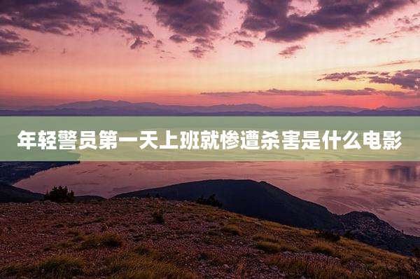 年轻警员第一天上班就惨遭杀害是什么电影