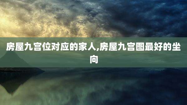 房屋九宫位对应的家人,房屋九宫图最好的坐向