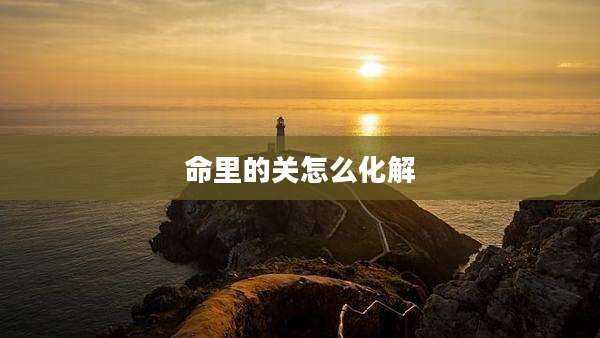 命里的关怎么化解
