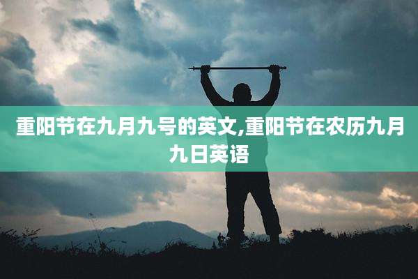 重阳节在九月九号的英文,重阳节在农历九月九日英语