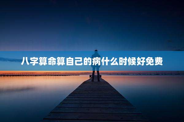 八字算命算自己的病什么时候好免费