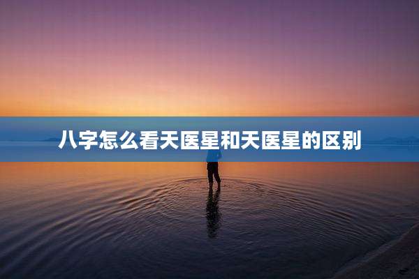 八字怎么看天医星和天医星的区别
