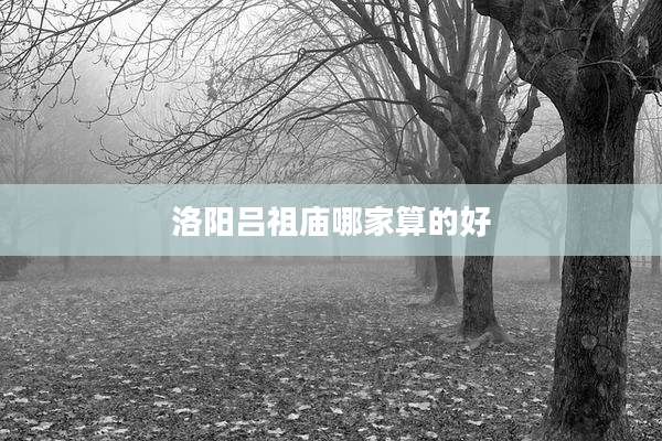 洛阳吕祖庙哪家算的好