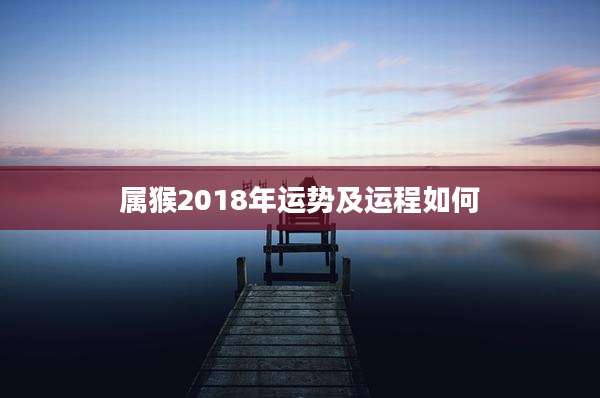 属猴2018年运势及运程如何