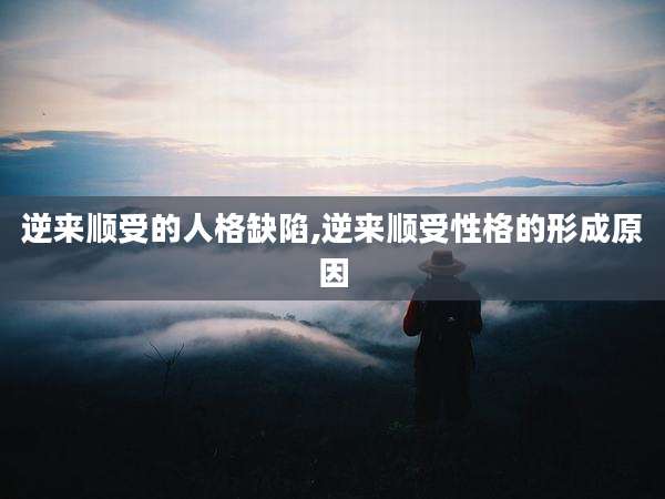 逆来顺受的人格缺陷,逆来顺受性格的形成原因