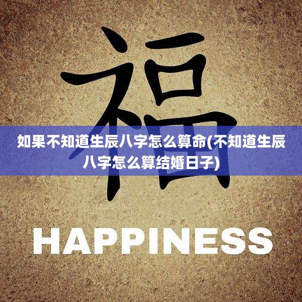 如果不知道生辰八字怎么算命(不知道生辰八字怎么算结婚日子)