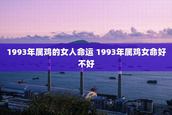 1993年属鸡的女人命运 1993年属鸡女命好不好