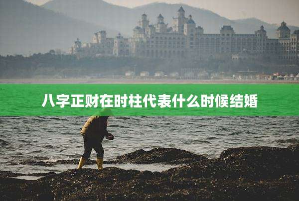 八字正财在时柱代表什么时候结婚