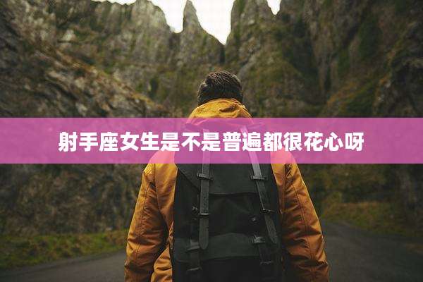 射手座女生是不是普遍都很花心呀