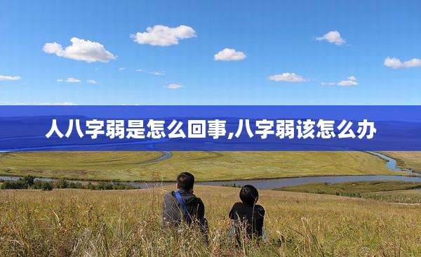 人八字弱是怎么回事,八字弱该怎么办