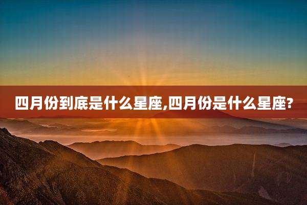 四月份到底是什么星座,四月份是什么星座?