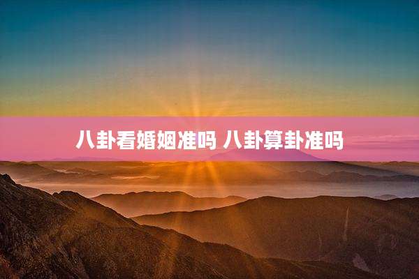 八卦看婚姻准吗 八卦算卦准吗