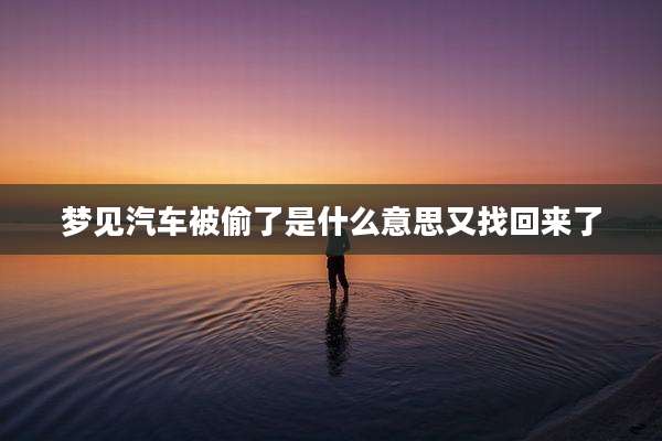 梦见汽车被偷了是什么意思又找回来了