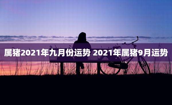 属猪2021年九月份运势 2021年属猪9月运势