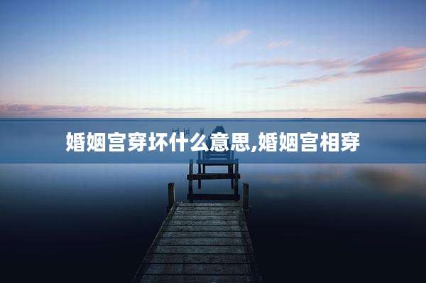 婚姻宫穿坏什么意思,婚姻宫相穿
