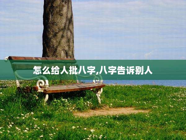 怎么给人批八字,八字告诉别人