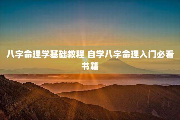 八字命理学基础教程 自学八字命理入门必看书籍
