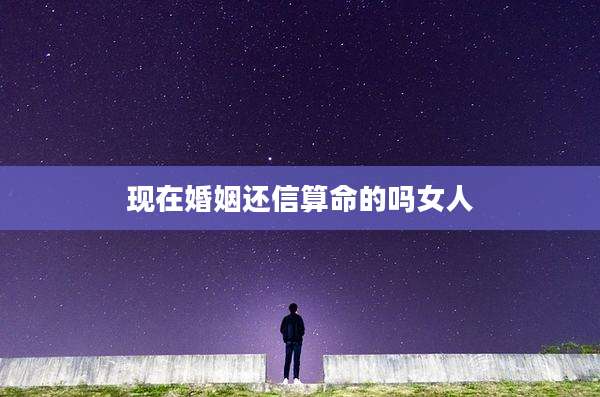 现在婚姻还信算命的吗女人