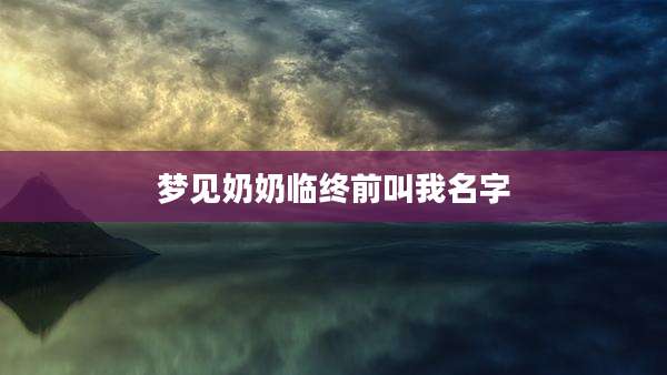 梦见奶奶临终前叫我名字
