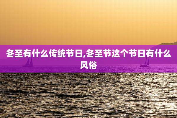 冬至有什么传统节日,冬至节这个节日有什么风俗