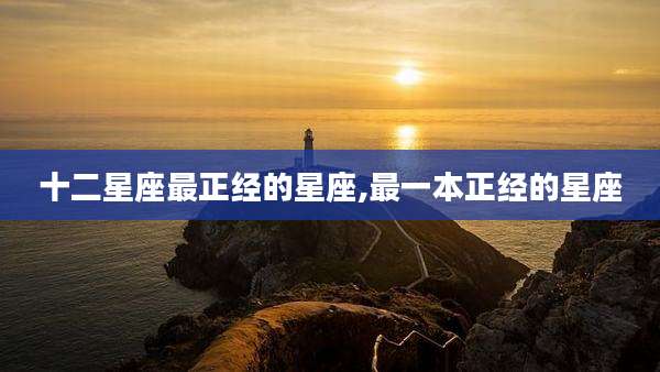 十二星座最正经的星座,最一本正经的星座