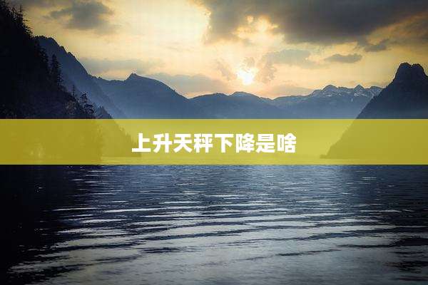 上升天秤下降是啥