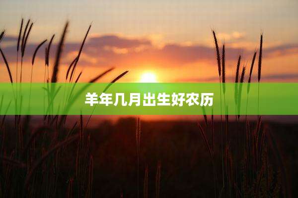 羊年几月出生好农历
