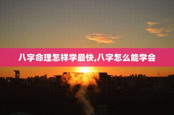 八字命理怎样学最快,八字怎么能学会