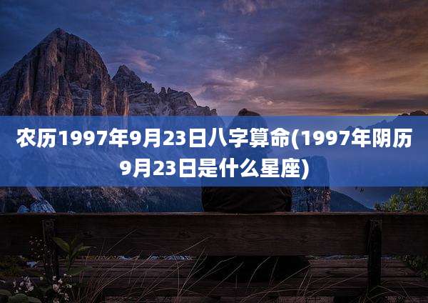农历1997年9月23日八字算命(1997年阴历9月23日是什么星座)