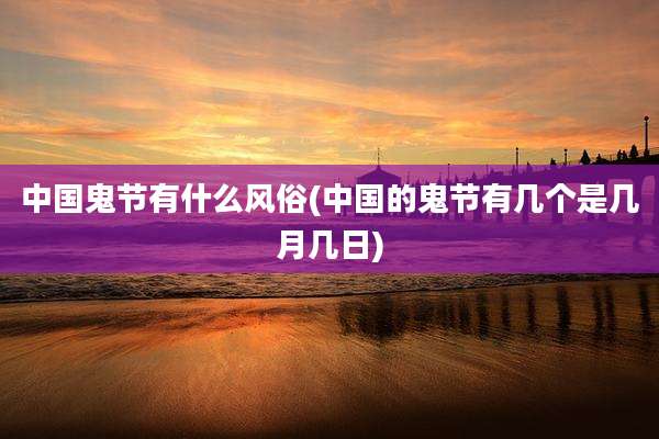 中国鬼节有什么风俗(中国的鬼节有几个是几月几日)