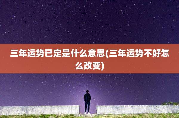 三年运势已定是什么意思(三年运势不好怎么改变)