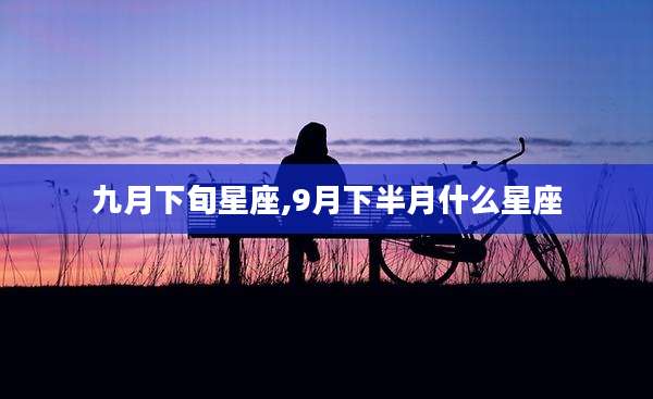 九月下旬星座,9月下半月什么星座