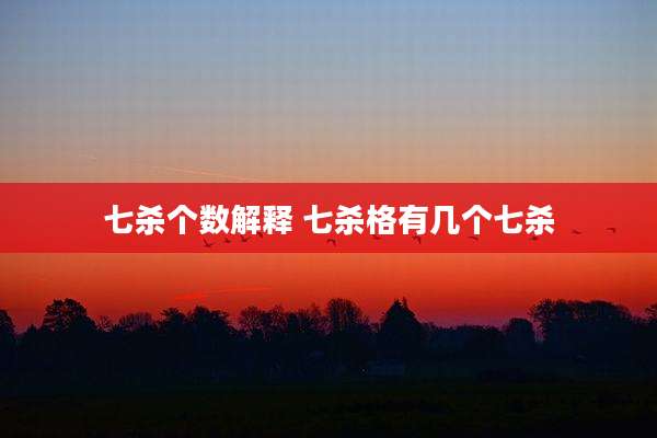 七杀个数解释 七杀格有几个七杀