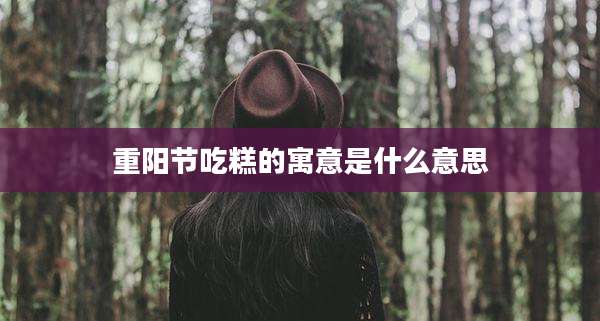 重阳节吃糕的寓意是什么意思