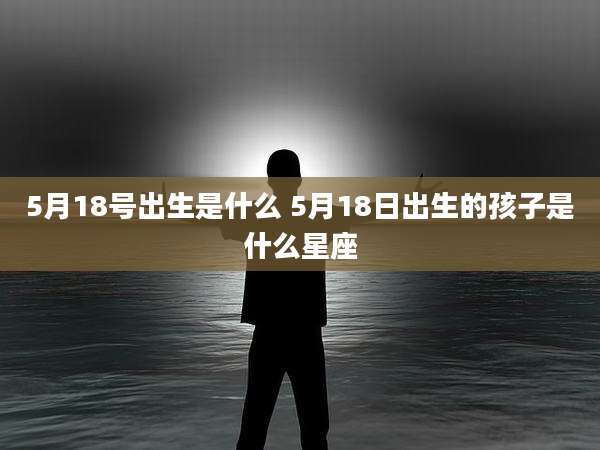 5月18号出生是什么 5月18日出生的孩子是什么星座