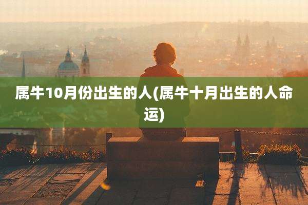 属牛10月份出生的人(属牛十月出生的人命运)