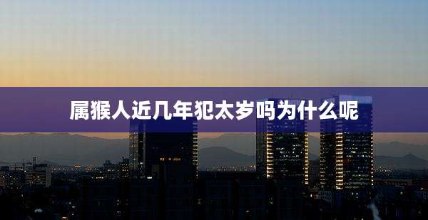 属猴人近几年犯太岁吗为什么呢
