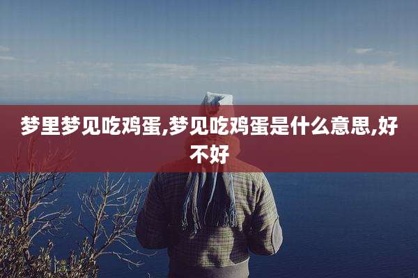 梦里梦见吃鸡蛋,梦见吃鸡蛋是什么意思,好不好