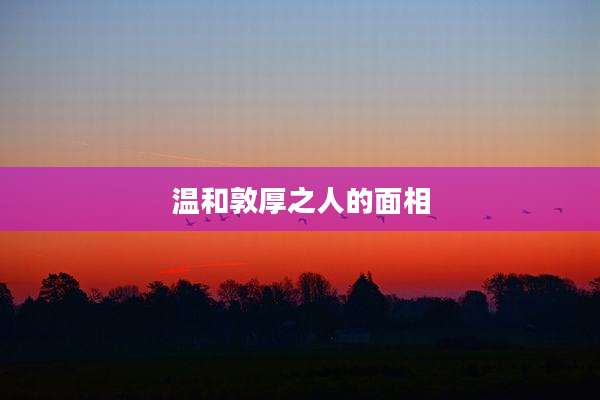 温和敦厚之人的面相